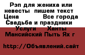 Рэп для жениха или невесты, пишем текст › Цена ­ 1 200 - Все города Свадьба и праздники » Услуги   . Ханты-Мансийский,Пыть-Ях г.